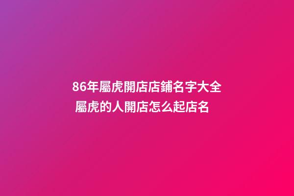 86年屬虎開店店鋪名字大全 屬虎的人開店怎么起店名-第1張-店鋪起名-玄機派